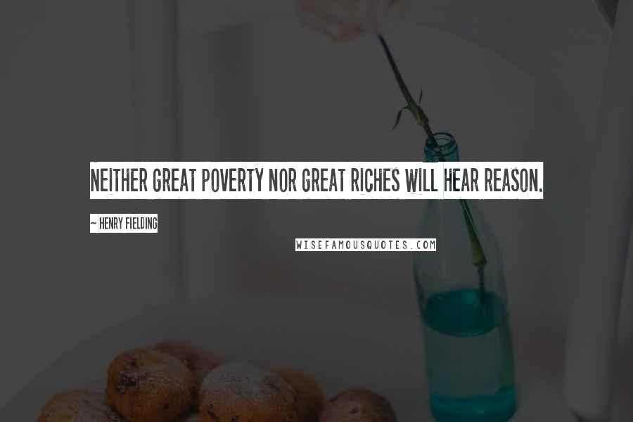 Henry Fielding Quotes: Neither great poverty nor great riches will hear reason.