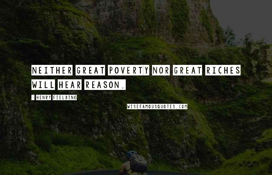 Henry Fielding Quotes: Neither great poverty nor great riches will hear reason.