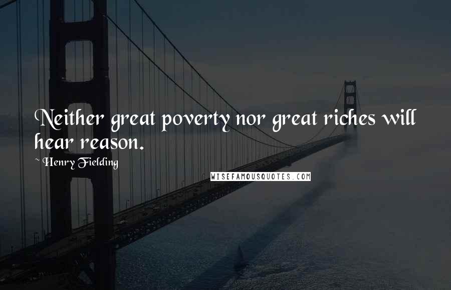 Henry Fielding Quotes: Neither great poverty nor great riches will hear reason.