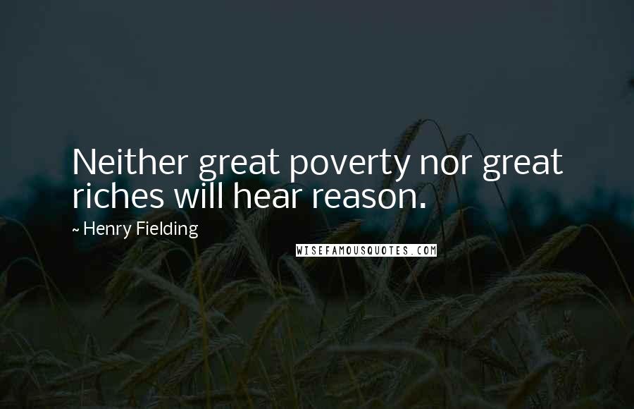 Henry Fielding Quotes: Neither great poverty nor great riches will hear reason.