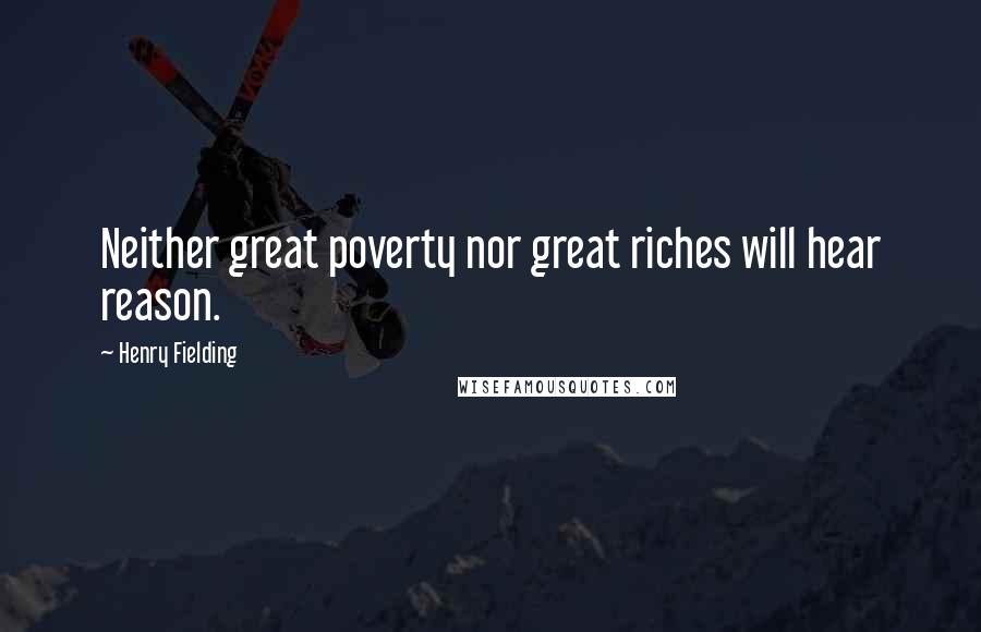 Henry Fielding Quotes: Neither great poverty nor great riches will hear reason.