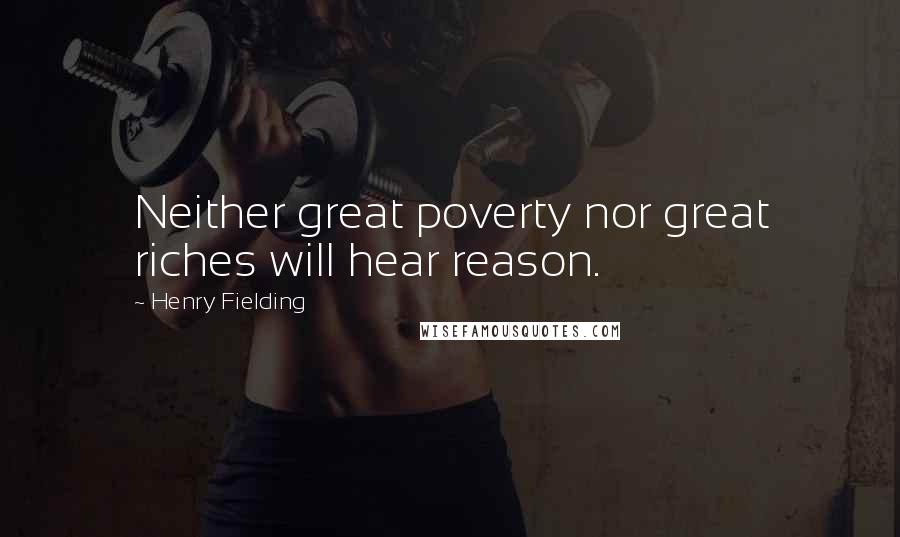 Henry Fielding Quotes: Neither great poverty nor great riches will hear reason.