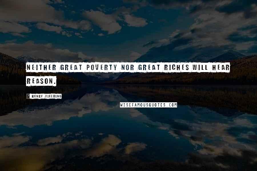 Henry Fielding Quotes: Neither great poverty nor great riches will hear reason.