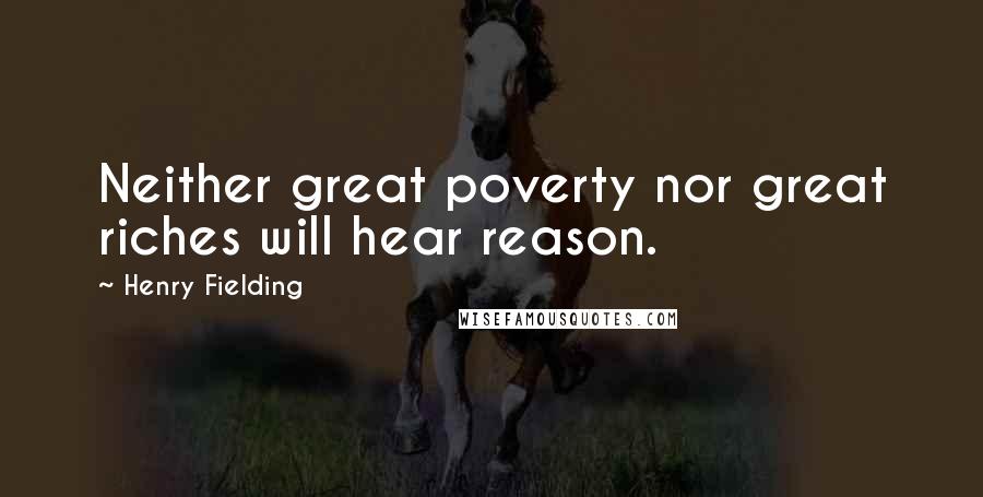 Henry Fielding Quotes: Neither great poverty nor great riches will hear reason.