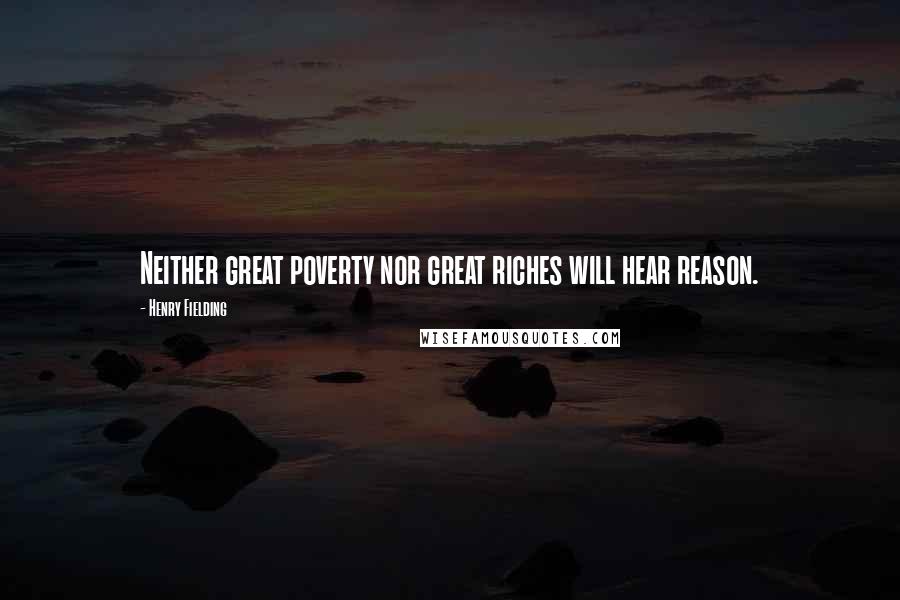 Henry Fielding Quotes: Neither great poverty nor great riches will hear reason.