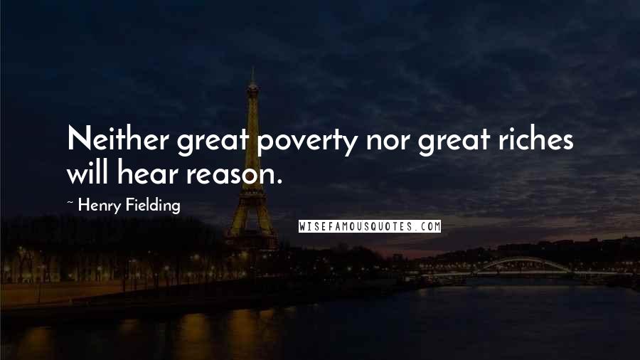 Henry Fielding Quotes: Neither great poverty nor great riches will hear reason.