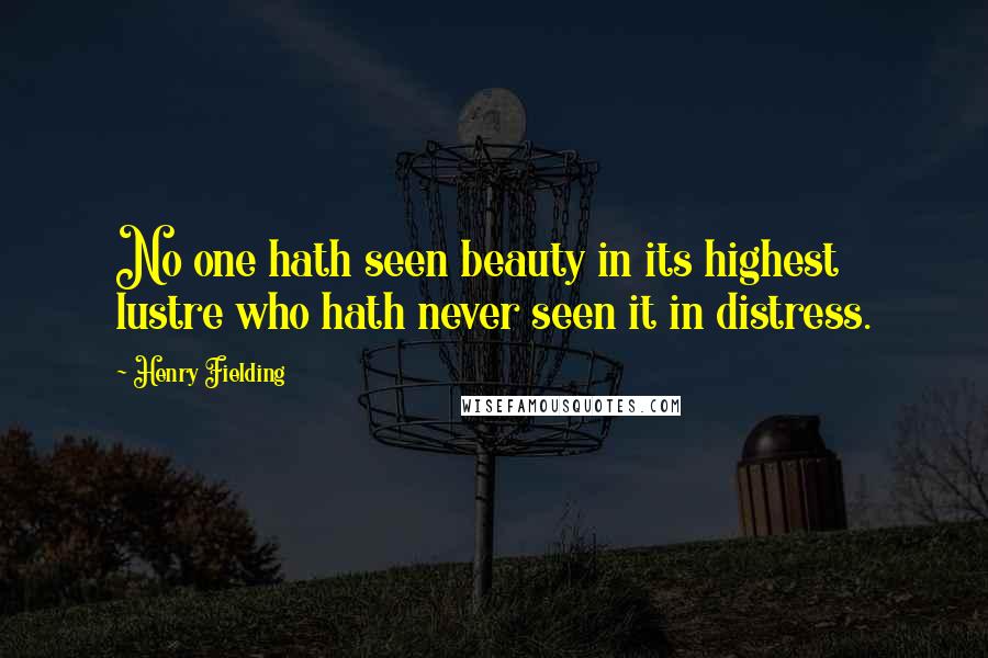 Henry Fielding Quotes: No one hath seen beauty in its highest lustre who hath never seen it in distress.