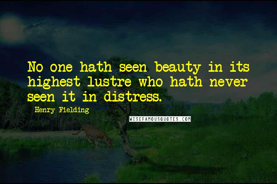 Henry Fielding Quotes: No one hath seen beauty in its highest lustre who hath never seen it in distress.
