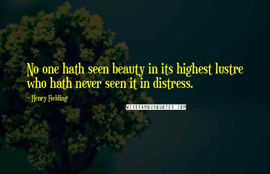 Henry Fielding Quotes: No one hath seen beauty in its highest lustre who hath never seen it in distress.