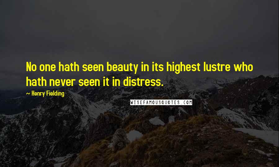 Henry Fielding Quotes: No one hath seen beauty in its highest lustre who hath never seen it in distress.