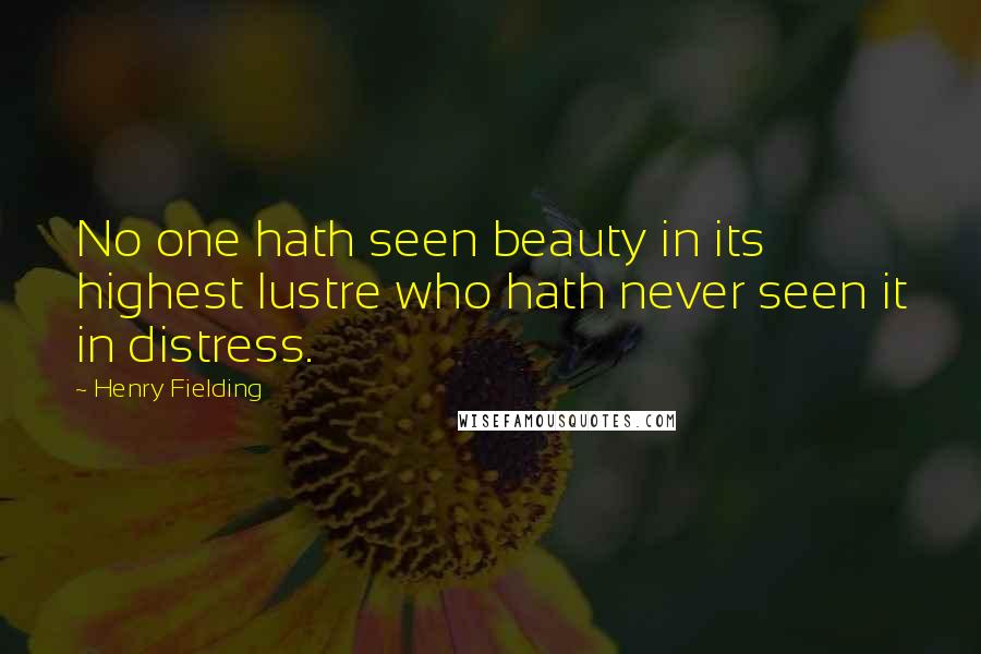 Henry Fielding Quotes: No one hath seen beauty in its highest lustre who hath never seen it in distress.