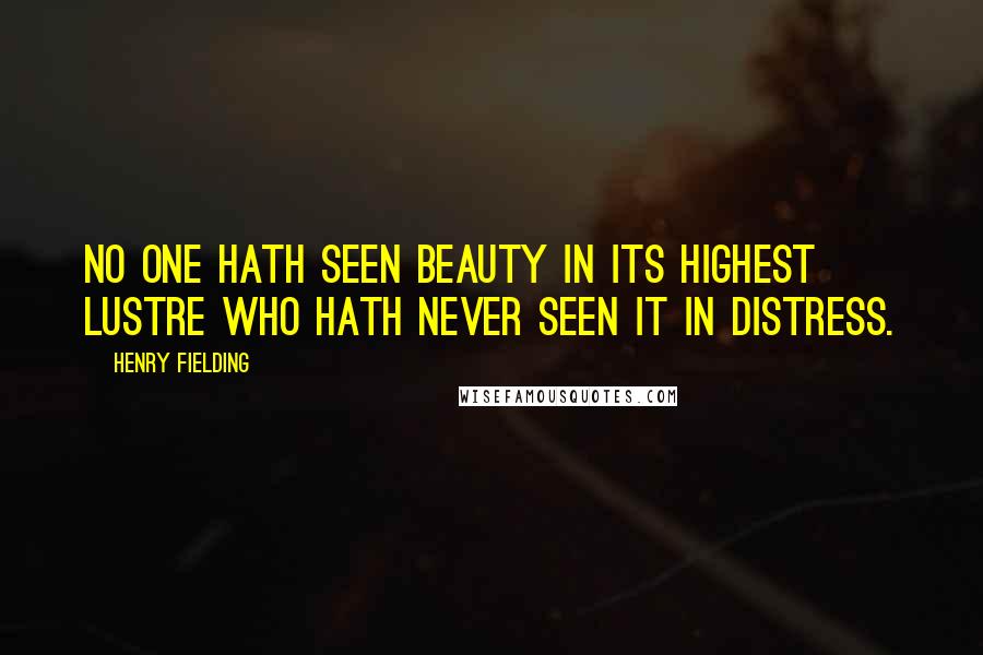 Henry Fielding Quotes: No one hath seen beauty in its highest lustre who hath never seen it in distress.