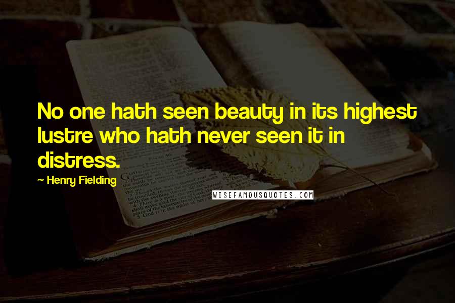 Henry Fielding Quotes: No one hath seen beauty in its highest lustre who hath never seen it in distress.