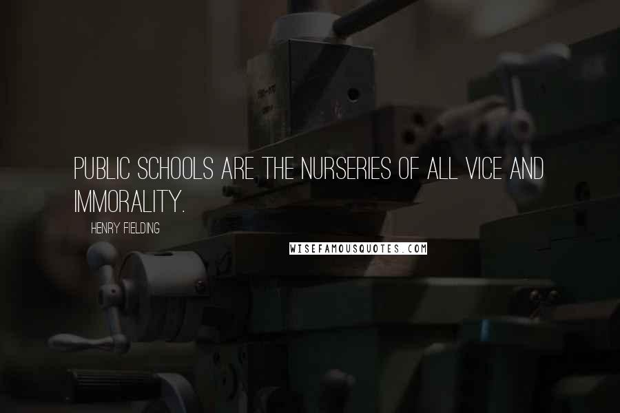 Henry Fielding Quotes: Public schools are the nurseries of all vice and immorality.