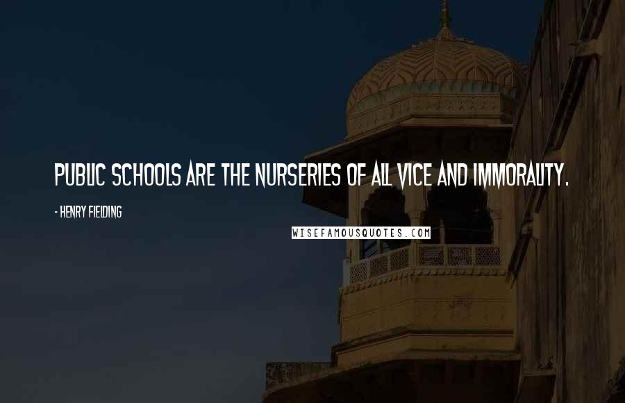 Henry Fielding Quotes: Public schools are the nurseries of all vice and immorality.