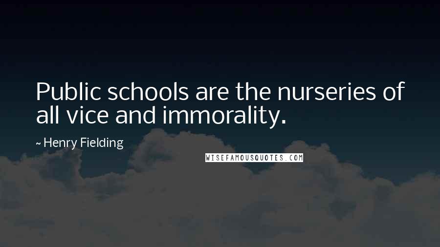 Henry Fielding Quotes: Public schools are the nurseries of all vice and immorality.