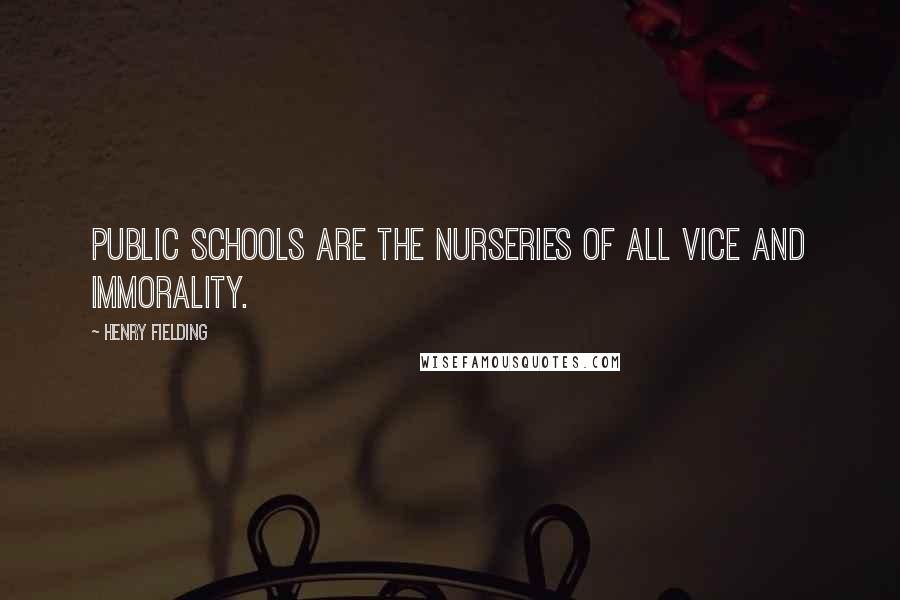 Henry Fielding Quotes: Public schools are the nurseries of all vice and immorality.