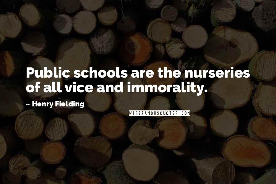 Henry Fielding Quotes: Public schools are the nurseries of all vice and immorality.