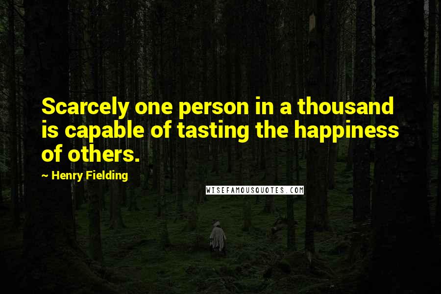 Henry Fielding Quotes: Scarcely one person in a thousand is capable of tasting the happiness of others.
