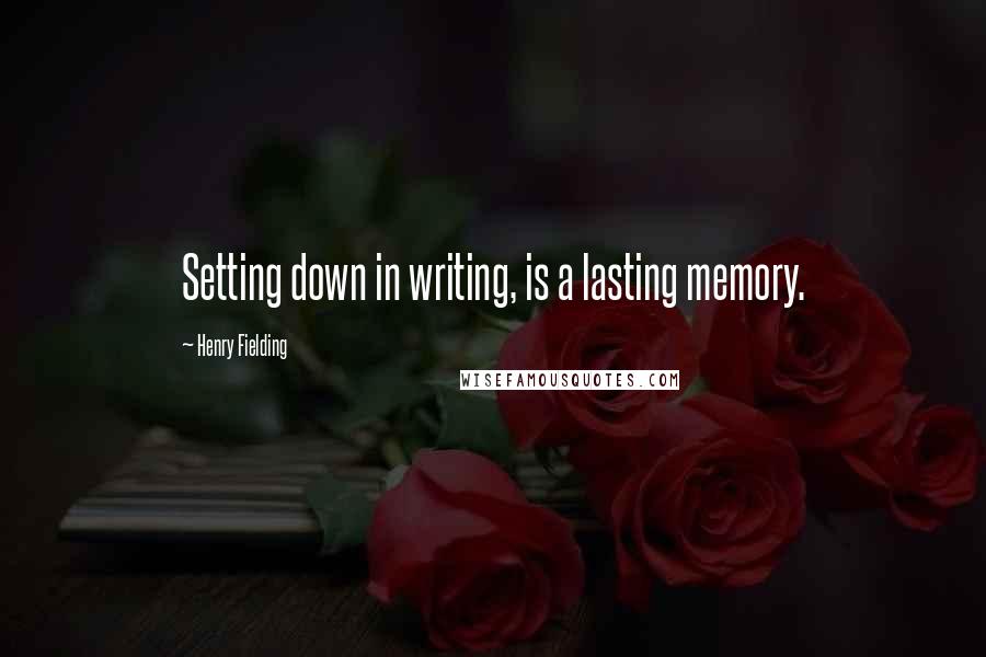 Henry Fielding Quotes: Setting down in writing, is a lasting memory.