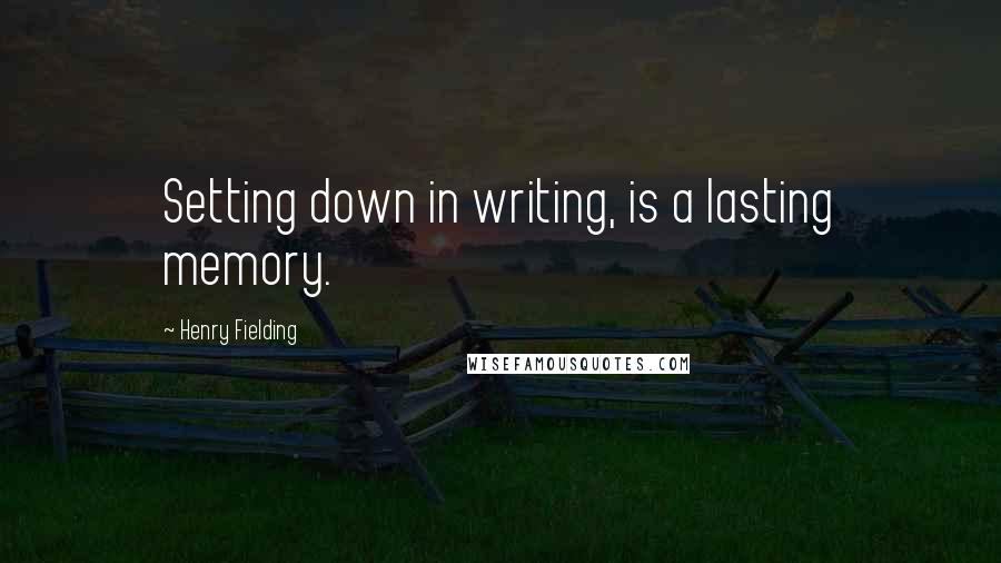 Henry Fielding Quotes: Setting down in writing, is a lasting memory.