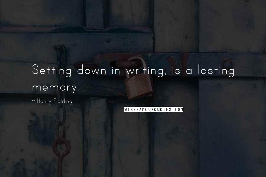 Henry Fielding Quotes: Setting down in writing, is a lasting memory.