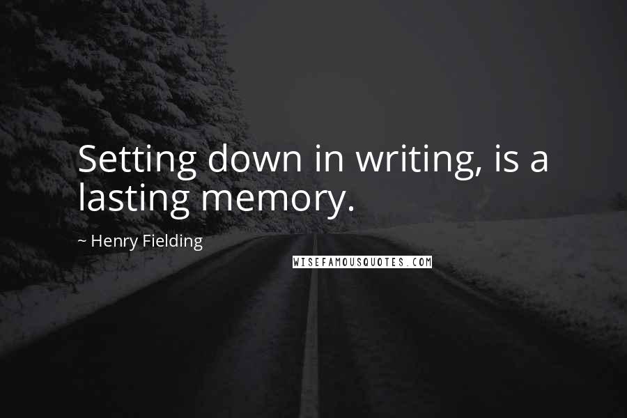 Henry Fielding Quotes: Setting down in writing, is a lasting memory.