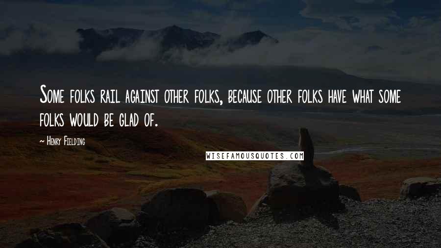 Henry Fielding Quotes: Some folks rail against other folks, because other folks have what some folks would be glad of.