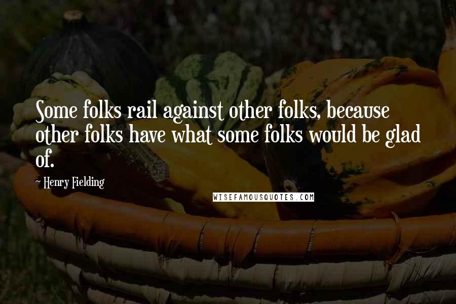 Henry Fielding Quotes: Some folks rail against other folks, because other folks have what some folks would be glad of.