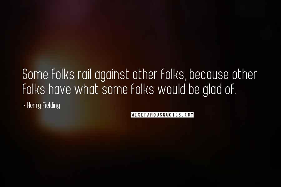Henry Fielding Quotes: Some folks rail against other folks, because other folks have what some folks would be glad of.