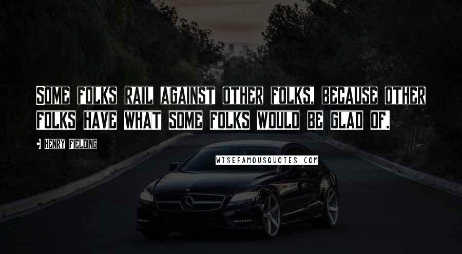 Henry Fielding Quotes: Some folks rail against other folks, because other folks have what some folks would be glad of.