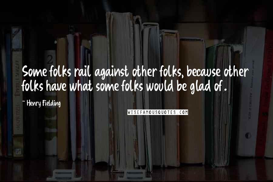 Henry Fielding Quotes: Some folks rail against other folks, because other folks have what some folks would be glad of.