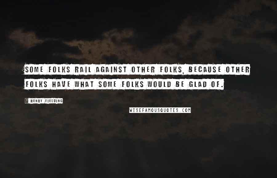 Henry Fielding Quotes: Some folks rail against other folks, because other folks have what some folks would be glad of.