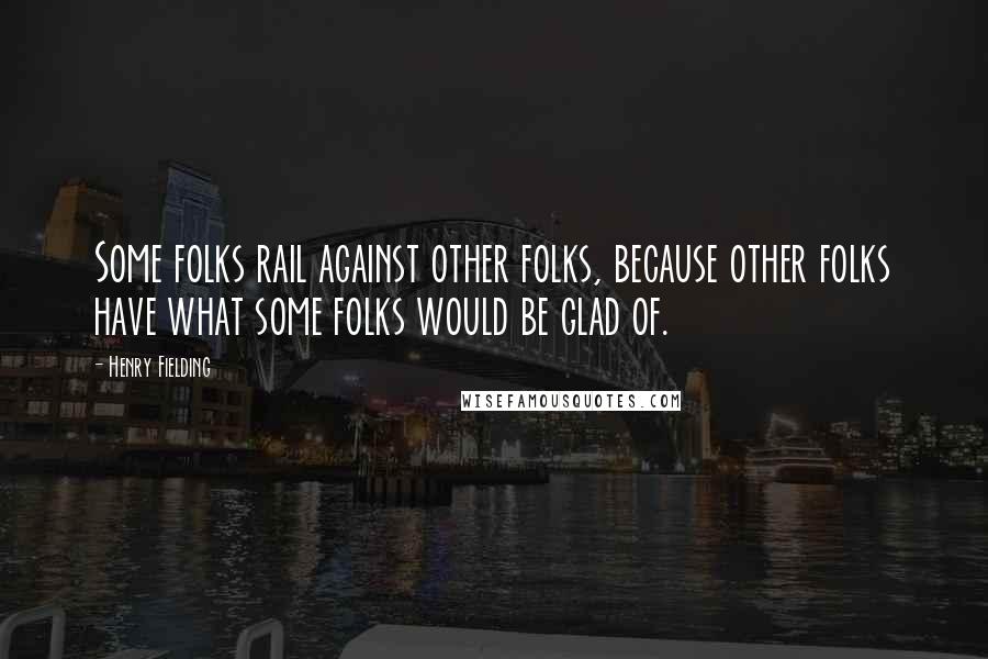 Henry Fielding Quotes: Some folks rail against other folks, because other folks have what some folks would be glad of.