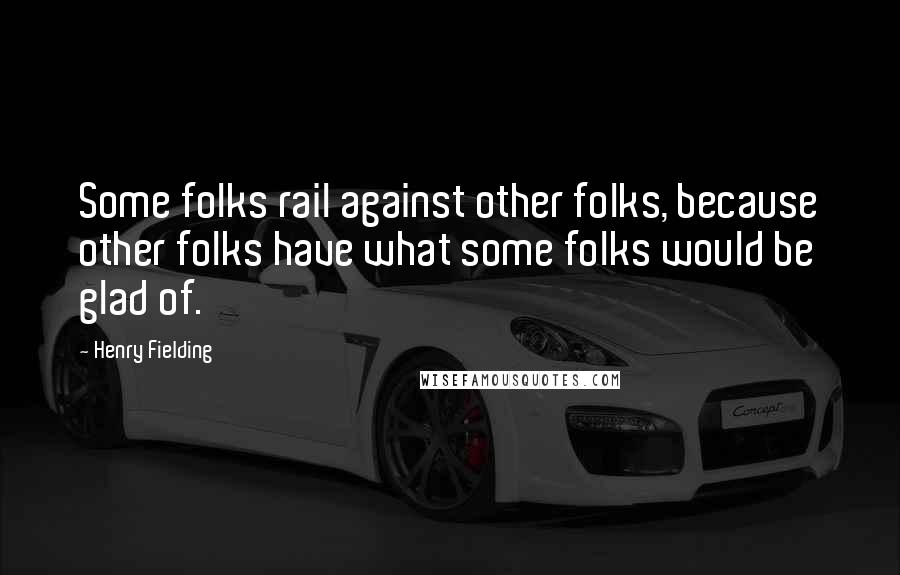 Henry Fielding Quotes: Some folks rail against other folks, because other folks have what some folks would be glad of.