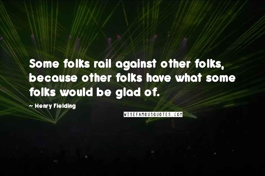 Henry Fielding Quotes: Some folks rail against other folks, because other folks have what some folks would be glad of.