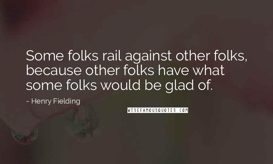 Henry Fielding Quotes: Some folks rail against other folks, because other folks have what some folks would be glad of.