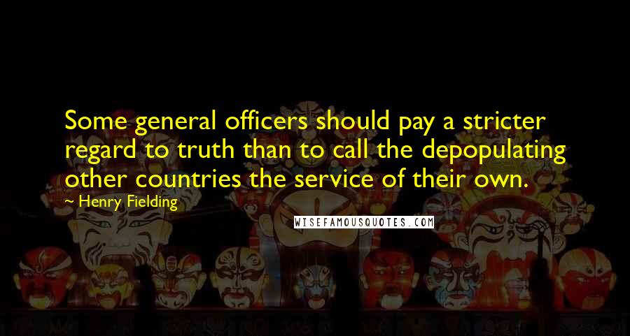 Henry Fielding Quotes: Some general officers should pay a stricter regard to truth than to call the depopulating other countries the service of their own.