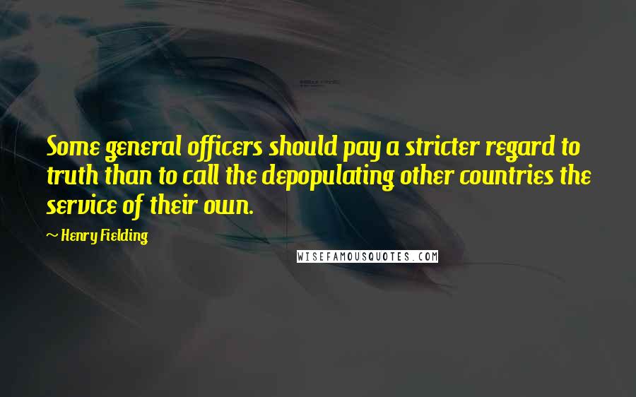 Henry Fielding Quotes: Some general officers should pay a stricter regard to truth than to call the depopulating other countries the service of their own.