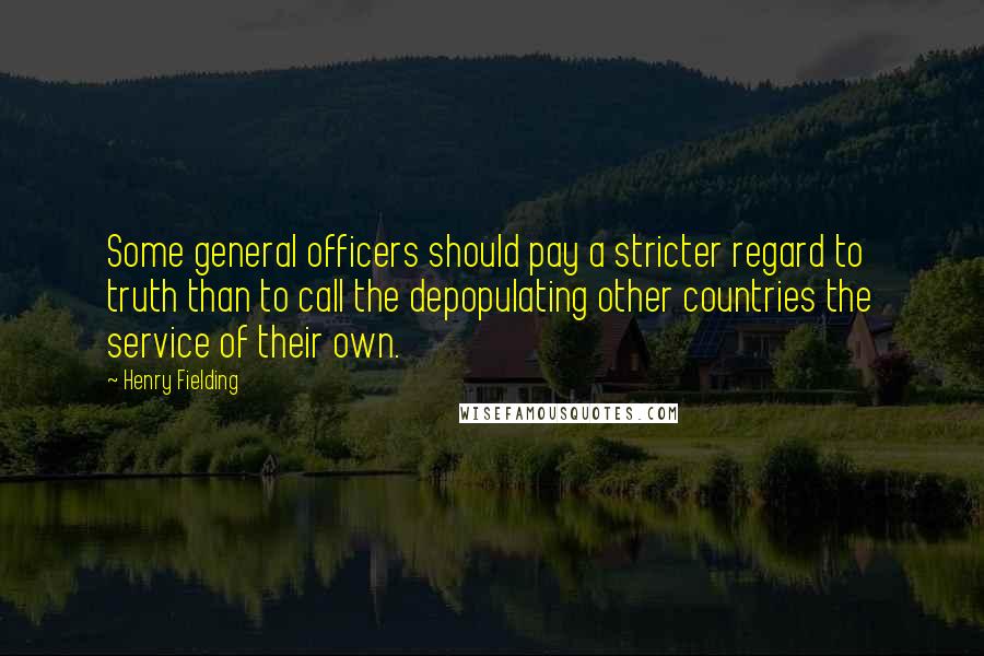 Henry Fielding Quotes: Some general officers should pay a stricter regard to truth than to call the depopulating other countries the service of their own.