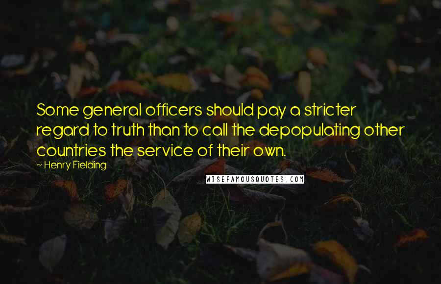 Henry Fielding Quotes: Some general officers should pay a stricter regard to truth than to call the depopulating other countries the service of their own.