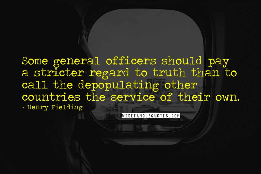 Henry Fielding Quotes: Some general officers should pay a stricter regard to truth than to call the depopulating other countries the service of their own.