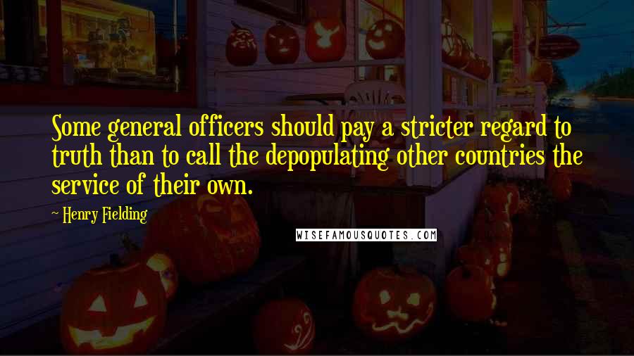 Henry Fielding Quotes: Some general officers should pay a stricter regard to truth than to call the depopulating other countries the service of their own.