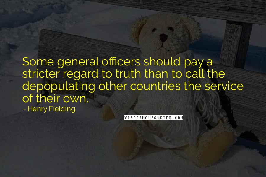 Henry Fielding Quotes: Some general officers should pay a stricter regard to truth than to call the depopulating other countries the service of their own.