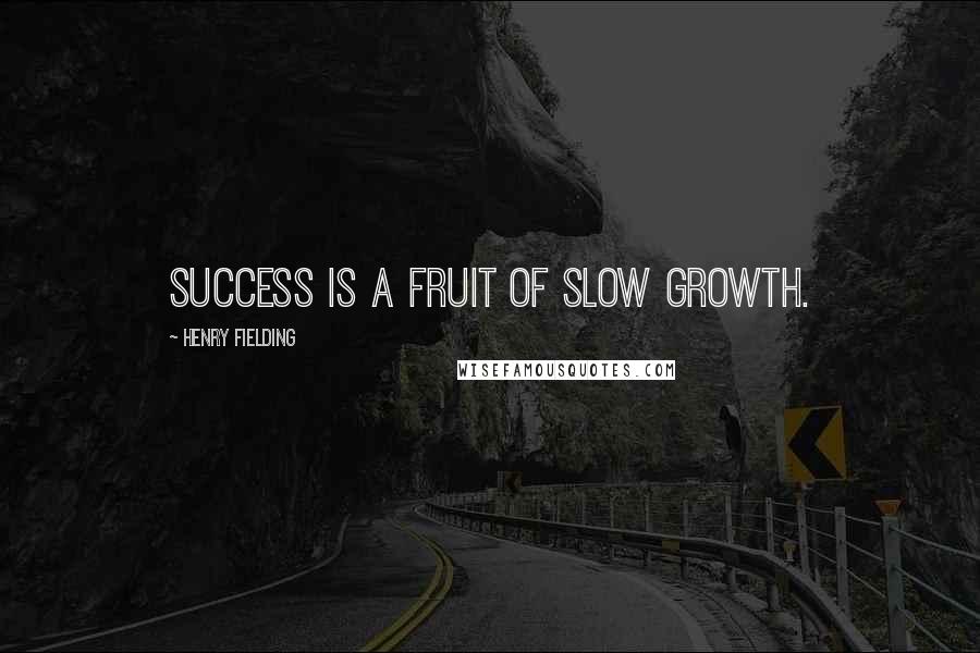 Henry Fielding Quotes: Success is a fruit of slow growth.