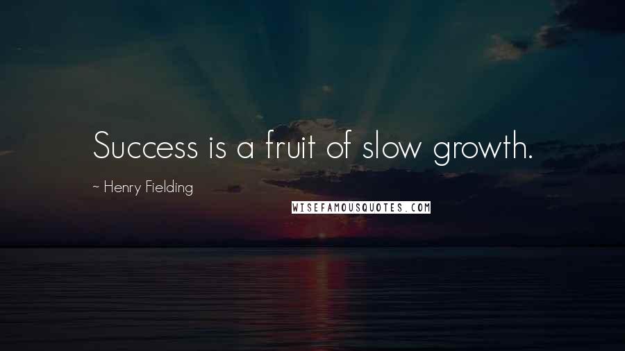 Henry Fielding Quotes: Success is a fruit of slow growth.