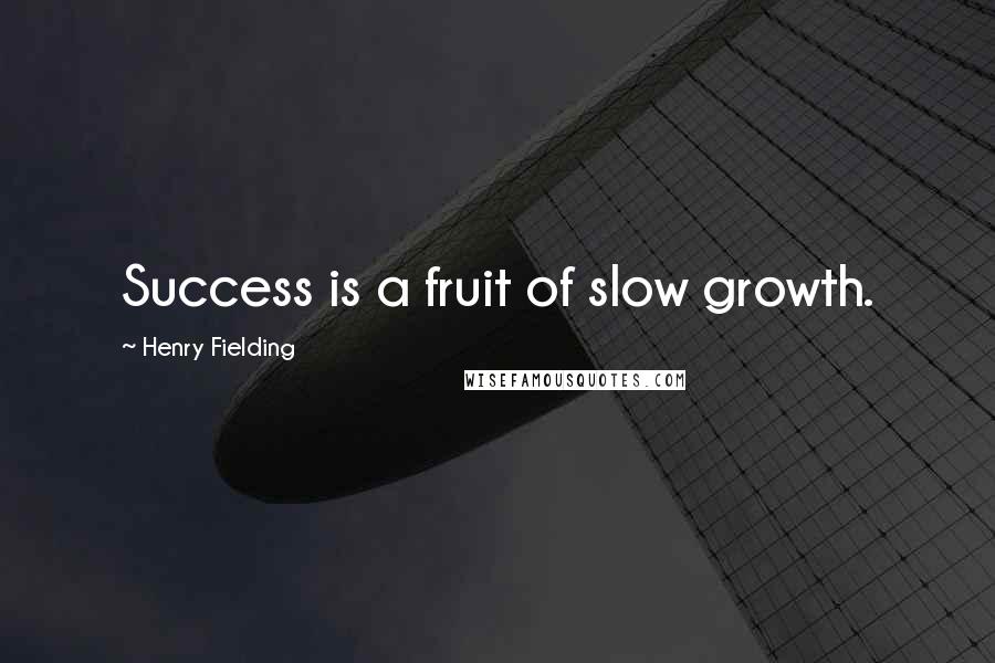 Henry Fielding Quotes: Success is a fruit of slow growth.