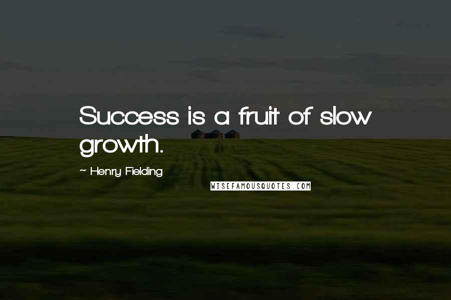 Henry Fielding Quotes: Success is a fruit of slow growth.