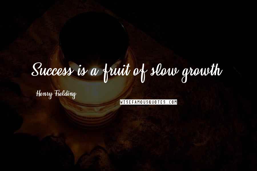 Henry Fielding Quotes: Success is a fruit of slow growth.