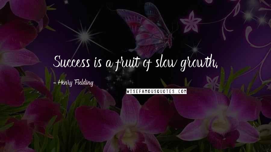 Henry Fielding Quotes: Success is a fruit of slow growth.